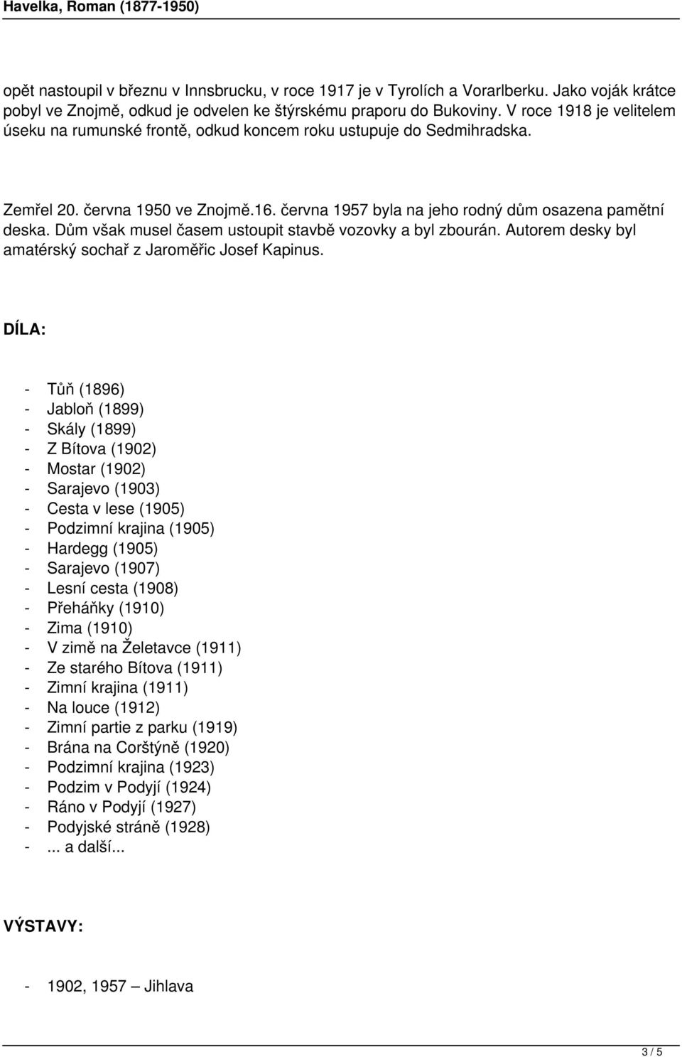 Dům však musel časem ustoupit stavbě vozovky a byl zbourán. Autorem desky byl amatérský sochař z Jaroměřic Josef Kapinus.