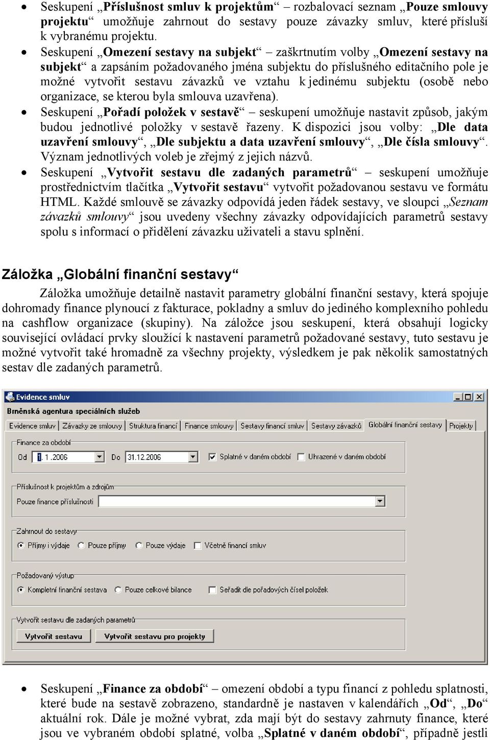 jedinému subjektu (osobě nebo organizace, se kterou byla smlouva uzavřena). Seskupení Pořadí položek v sestavě seskupení umožňuje nastavit způsob, jakým budou jednotlivé položky v sestavě řazeny.