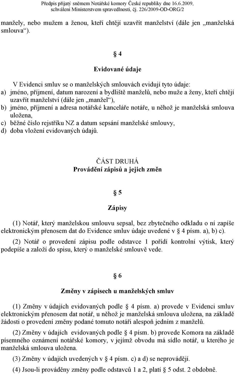 manžel ), b) jméno, příjmení a adresa notářské kanceláře notáře, u něhož je manželská smlouva uložena, c) běžné číslo rejstříku NZ a datum sepsání manželské smlouvy, d) doba vložení evidovaných údajů.