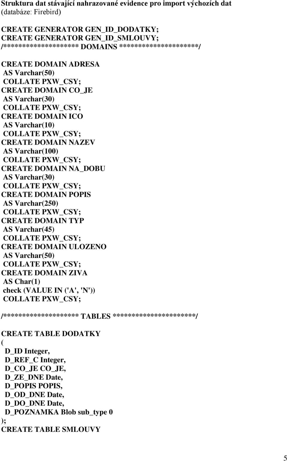 Varchar(30) CREATE DOMAIN POPIS AS Varchar(250) CREATE DOMAIN TYP AS Varchar(45) CREATE DOMAIN ULOZENO AS Varchar(50) CREATE DOMAIN ZIVA AS Char(1) check (VALUE IN ('A', 'N'))