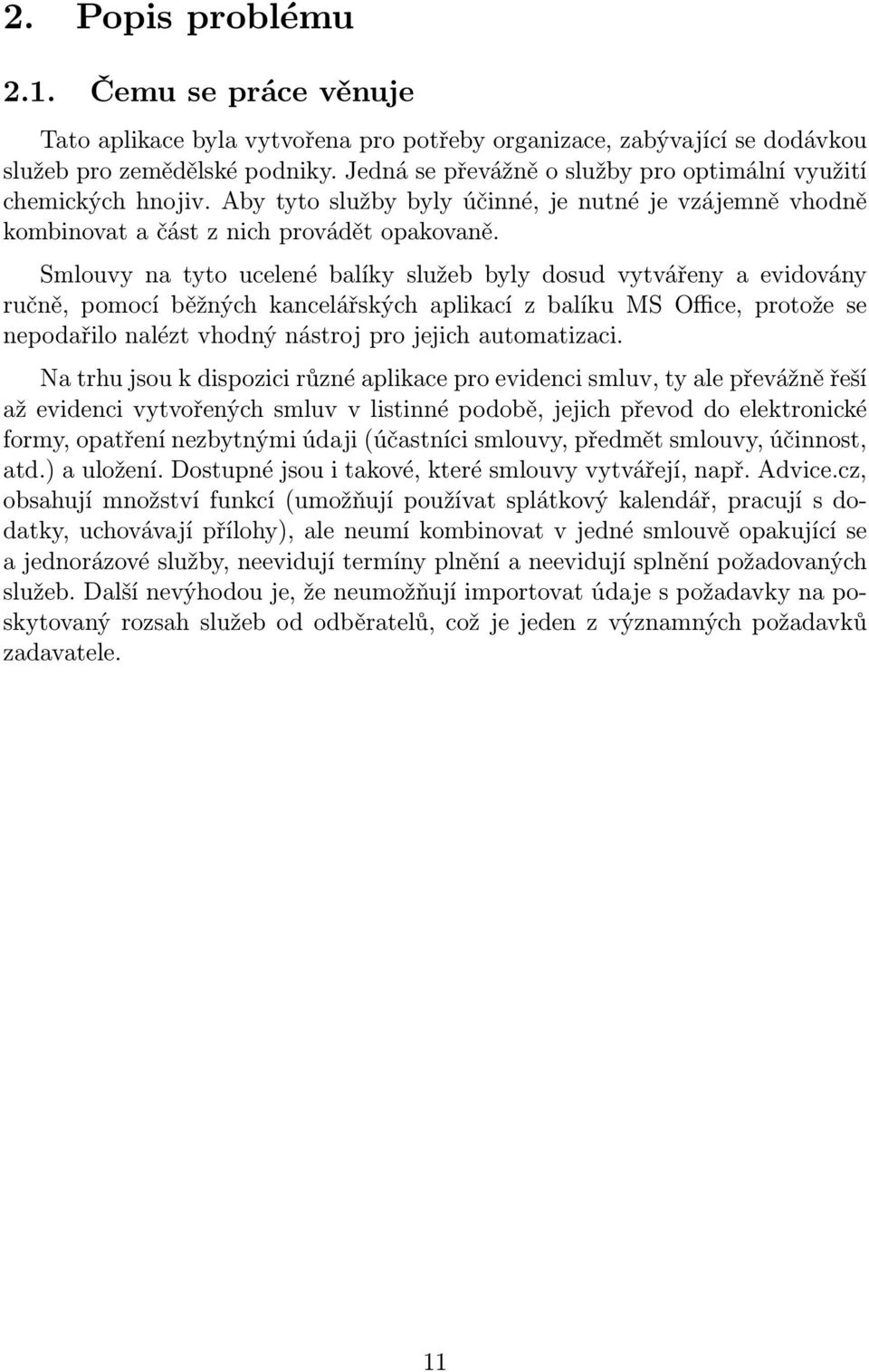 Smlouvy na tyto ucelené balíky služeb byly dosud vytvářeny a evidovány ručně, pomocí běžných kancelářských aplikací z balíku MS Office, protože se nepodařilo nalézt vhodný nástroj pro jejich