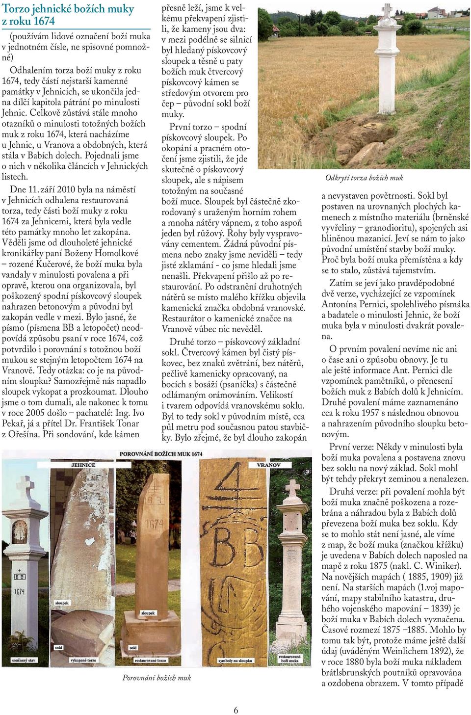 Celkově zůstává stále mnoho otazníků o minulosti totožných božích muk z roku 1674, která nacházíme u Jehnic, u Vranova a obdobných, která stála v Babích dolech.
