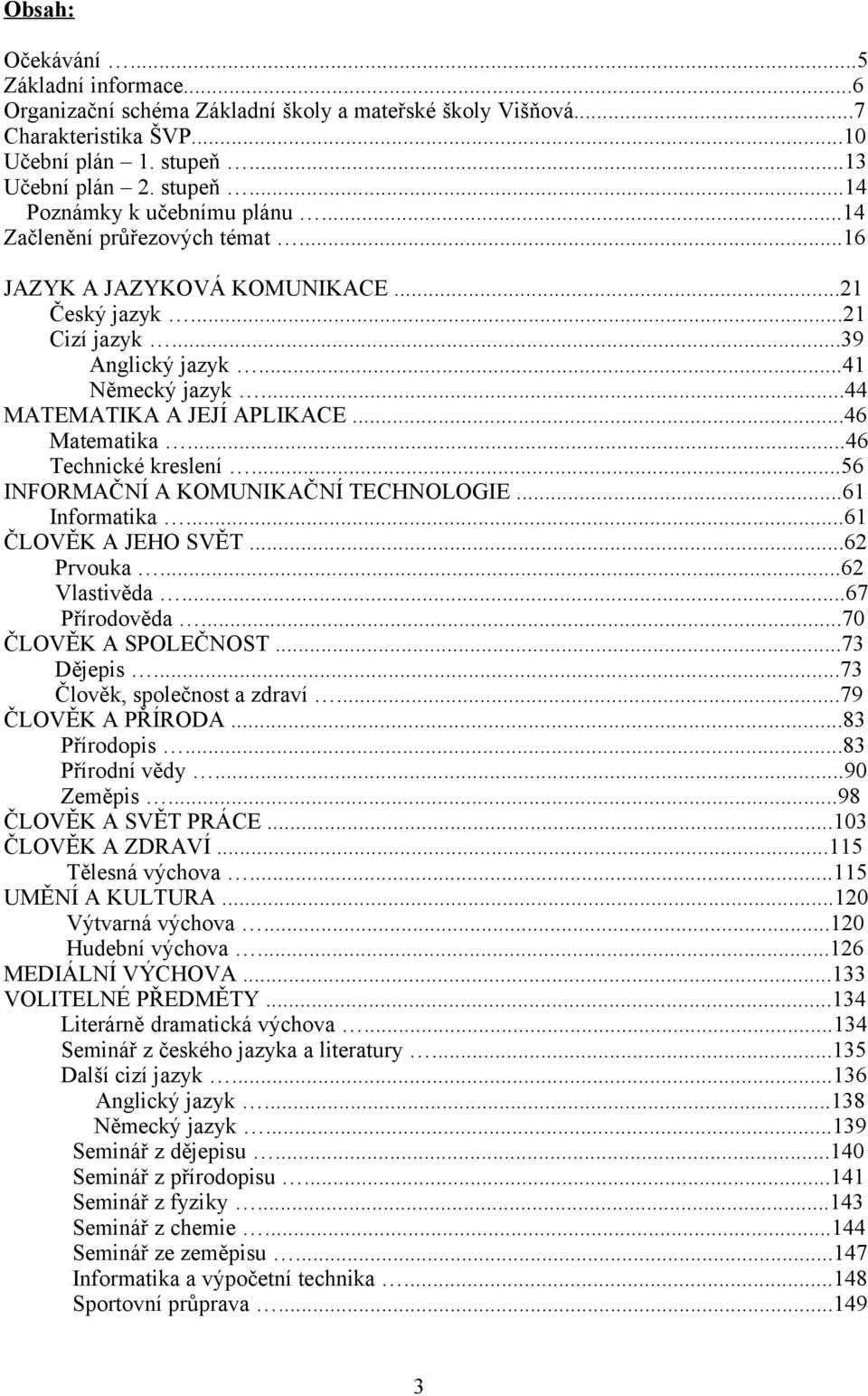 ..46 Technické kreslení...56 INFORMAČNÍ A KOMUNIKAČNÍ TECHNOLOGIE...61 Informatika...61 ČLOVĚK A JEHO SVĚT...62 Prvouka...62 Vlastivěda...67 Přírodověda...70 ČLOVĚK A SPOLEČNOST...73 Dějepis.