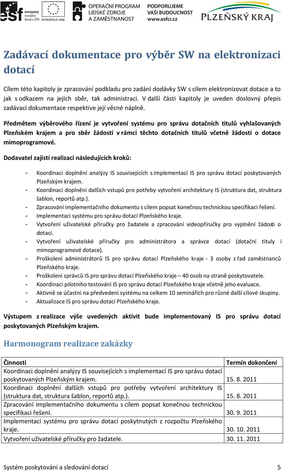 Předmětem výběrového řízení je vytvoření systému pro správu dotačních titulů vyhlašovaných Plzeňském krajem a pro sběr žádostí v rámci těchto dotačních titulů včetně žádostí o dotace mimoprogramové.