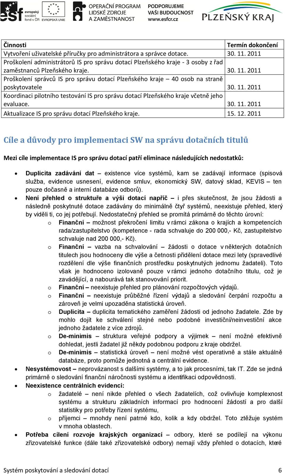 2011 Proškolení správců IS pro správu dotací Plzeňského kraje 40 osob na straně poskytovatele 30. 11. 2011 Koordinaci pilotního testování IS pro správu dotací Plzeňského kraje včetně jeho evaluace.