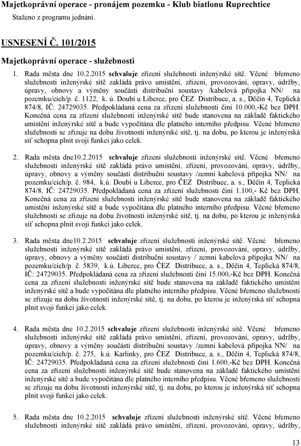 č. 1122, k. ú. Doubí u Liberce, pro ČEZ Distribuce, a. s., Děčín 4, Teplická 874/8, IČ: 24729035. Předpokládaná cena za zřízení služebnosti činí 10.000,-Kč bez DPH.