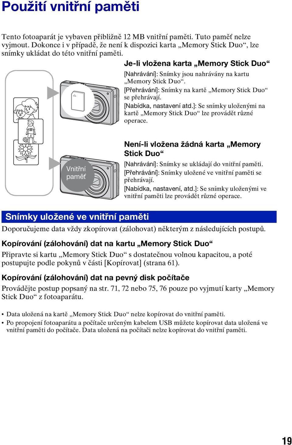 Je-li vložena karta Memory Stick Duo [Nahrávání]: Snímky jsou nahrávány na kartu Memory Stick Duo. [Přehrávání]: Snímky na kartě Memory Stick Duo B se přehrávají. [Nabídka, nastavení atd.