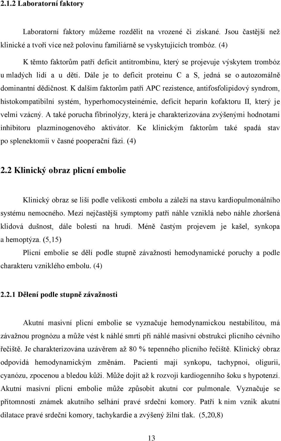 K dalším faktorům patří APC rezistence, antifosfolipidový syndrom, histokompatibilní systém, hyperhomocysteinémie, deficit heparin kofaktoru II, který je velmi vzácný.