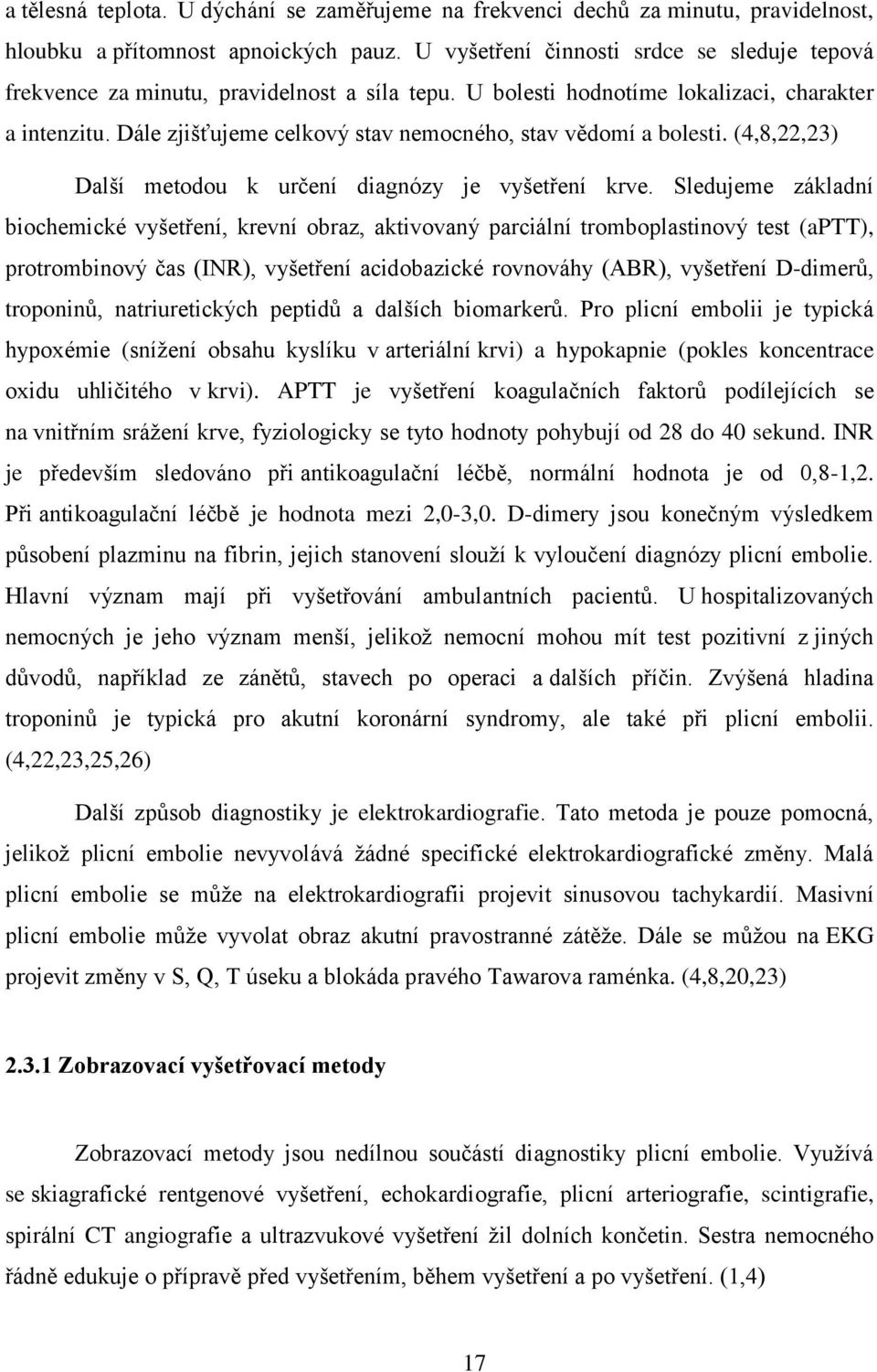 Dále zjišťujeme celkový stav nemocného, stav vědomí a bolesti. (4,8,22,23) Další metodou k určení diagnózy je vyšetření krve.