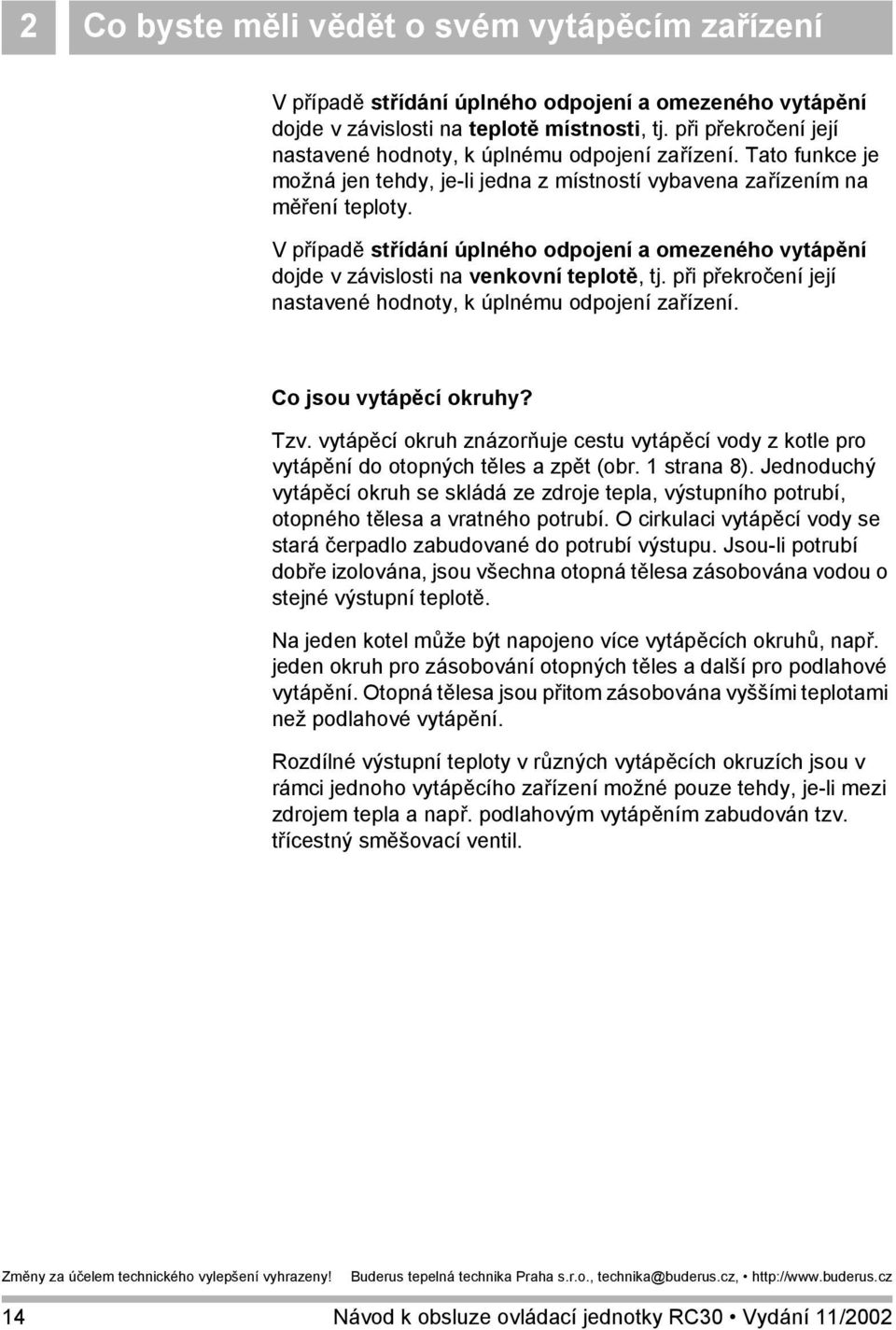 V případě střídání úplného odpojení a omezeného vytápění dojde v závislosti na venkovní teplotě, tj. při překročení její nastavené hodnoty, k úplnému odpojení zařízení. Co jsou vytápěcí okruhy? Tzv.