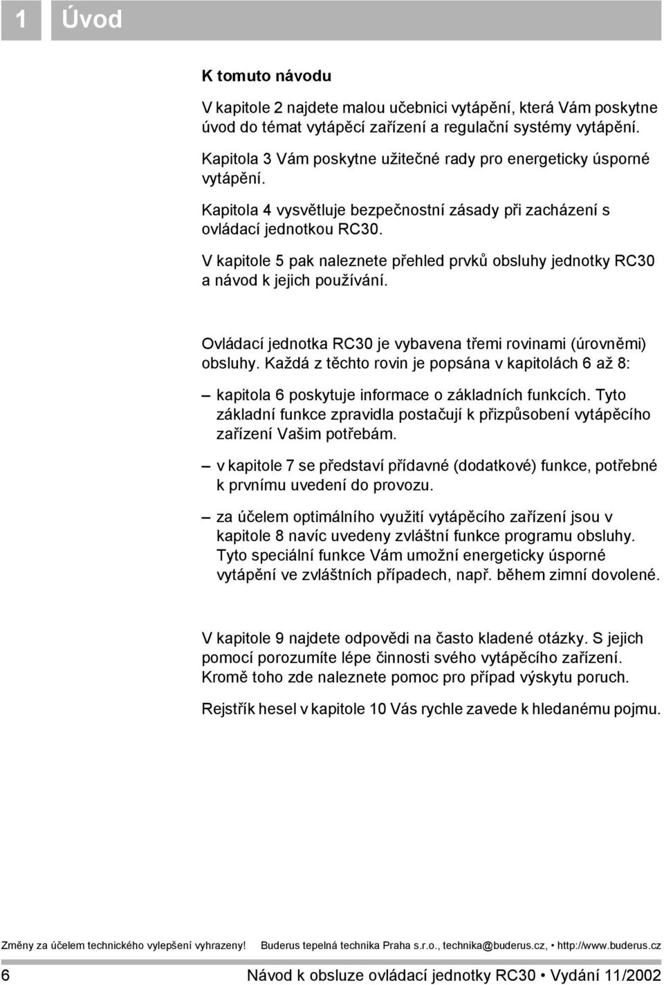 V kapitole 5 pak naleznete přehled prvků obsluhy jednotky RC30 a návod k jejich používání. Ovládací jednotka RC30 je vybavena třemi rovinami (úrovněmi) obsluhy.