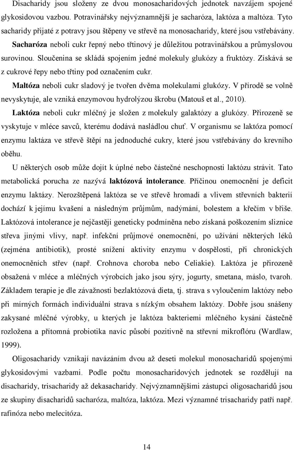 Sloučenina se skládá spojením jedné molekuly glukózy a fruktózy. Získává se z cukrové řepy nebo třtiny pod označením cukr. Maltóza neboli cukr sladový je tvořen dvěma molekulami glukózy.