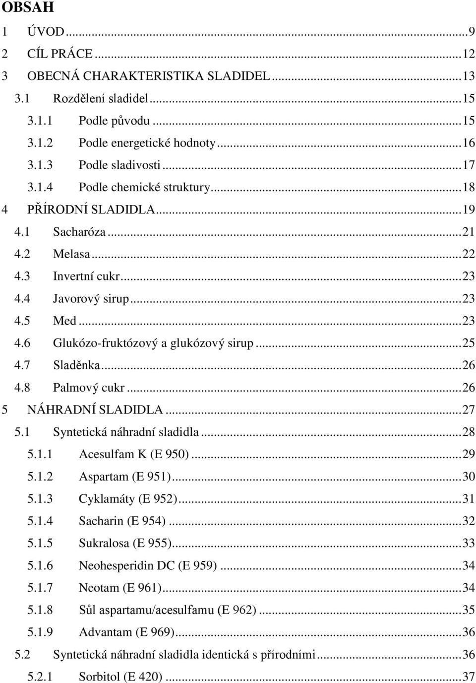 .. 25 4.7 Sladěnka... 26 4.8 Palmový cukr... 26 5 NÁHRADNÍ SLADIDLA... 27 5.1 Syntetická náhradní sladidla... 28 5.1.1 Acesulfam K (E 950)... 29 5.1.2 Aspartam (E 951)... 30 5.1.3 Cyklamáty (E 952).