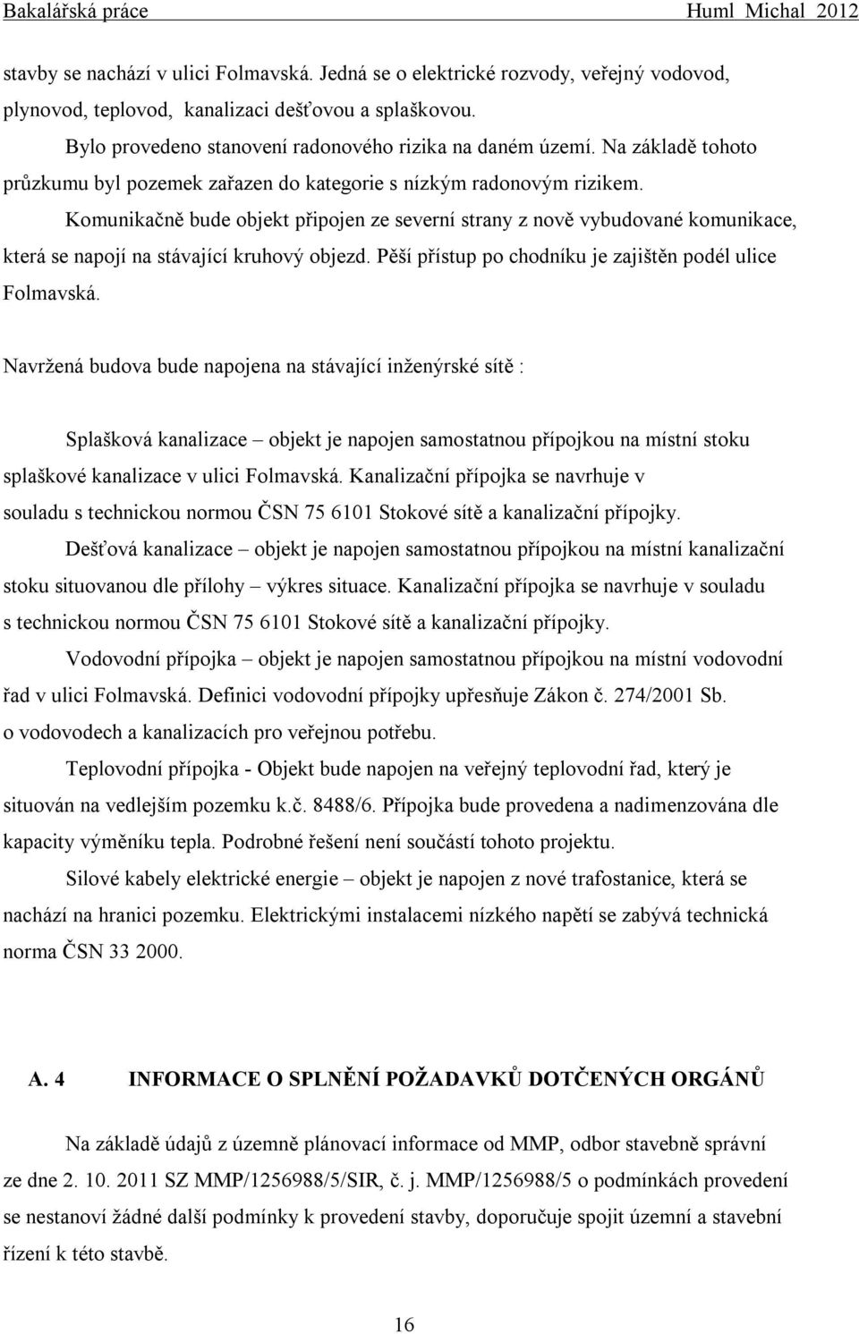 Komunikačně bude objekt připojen ze severní strany z nově vybudované komunikace, která se napojí na stávající kruhový objezd. Pěší přístup po chodníku je zajištěn podél ulice Folmavská.