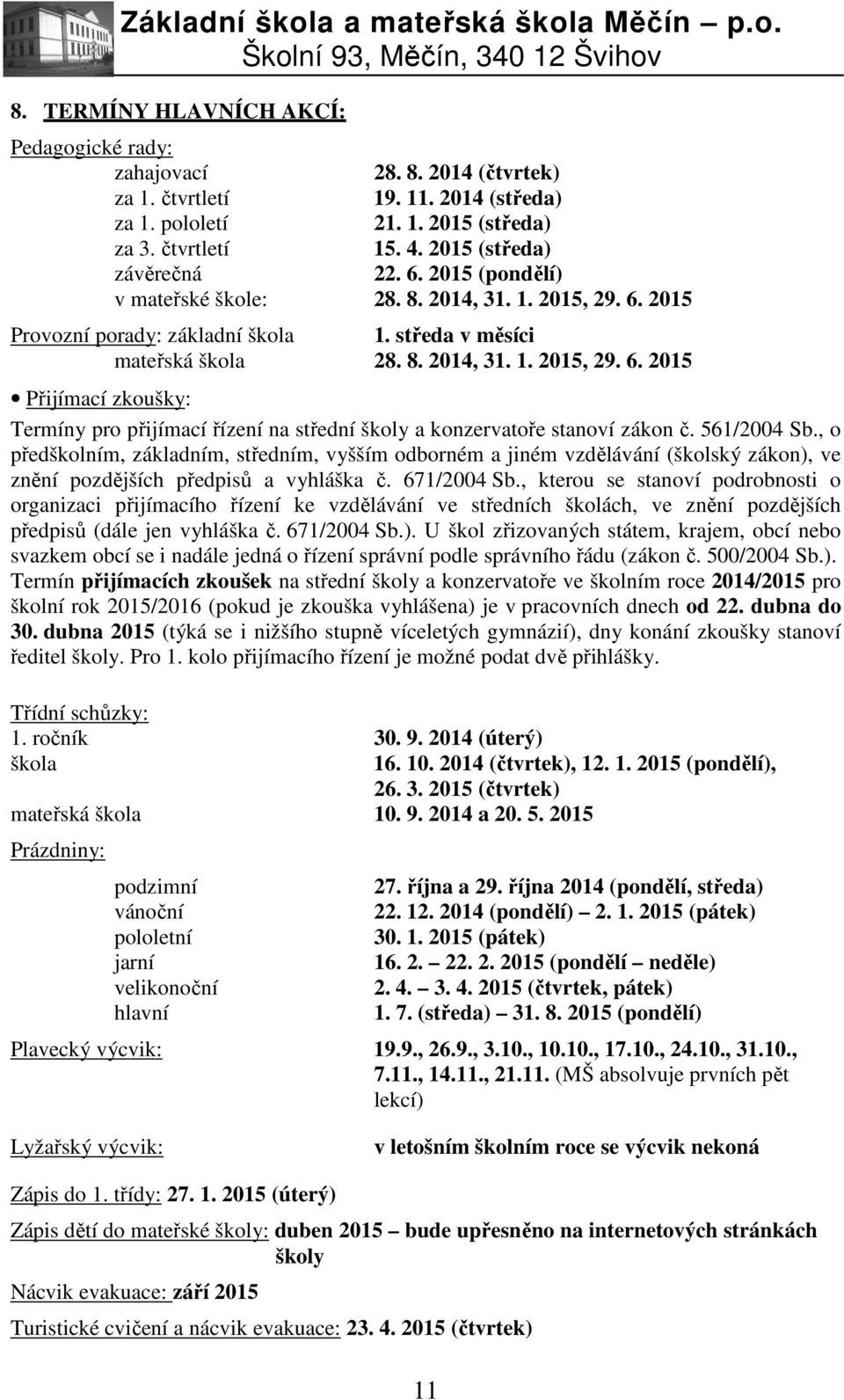 561/2004 Sb., o předškolním, základním, středním, vyšším odborném a jiném vzdělávání (školský zákon), ve znění pozdějších předpisů a vyhláška č. 671/2004 Sb.