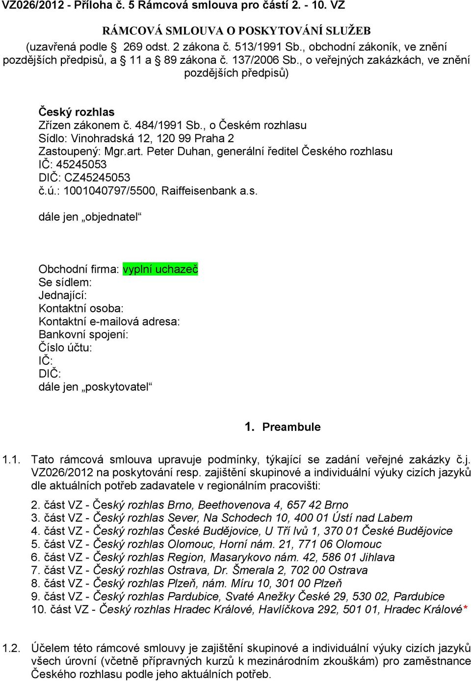 , o Českém rozhlasu Sídlo: Vinohradská 12, 120 99 Praha 2 Zastoupený: Mgr.art. Peter Duhan, generální ředitel Českého rozhlasu IČ: 45245053 DIČ: CZ45245053 č.ú.: 1001040797/5500, Raiffeisenbank a.s. dále jen objednatel Obchodní firma: vyplní uchazeč Se sídlem: Jednající: Kontaktní osoba: Kontaktní e-mailová adresa: Bankovní spojení: Číslo účtu: IČ: DIČ: dále jen poskytovatel 1.