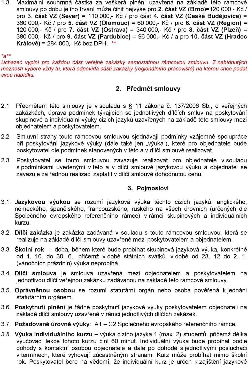 část VZ (Ostrava) = 340 000,- Kč / pro 8. část VZ (Plzeň) = 380 000,- Kč / pro 9. část VZ (Pardubice) = 96 000,- Kč / a pro 10. část VZ (Hradec Králové) = 284 000,- Kč bez DPH.