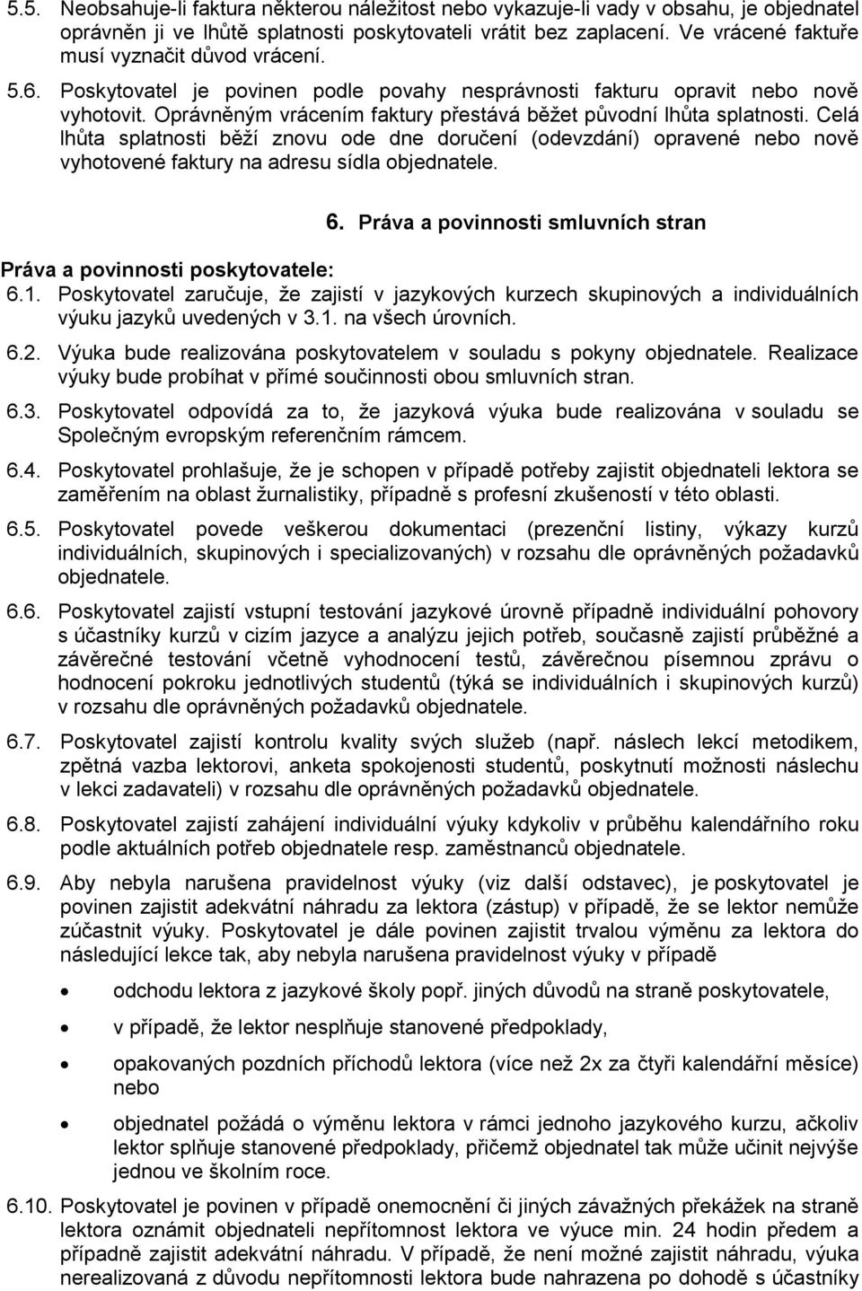 Oprávněným vrácením faktury přestává běžet původní lhůta splatnosti. Celá lhůta splatnosti běží znovu ode dne doručení (odevzdání) opravené nebo nově vyhotovené faktury na adresu sídla objednatele. 6.