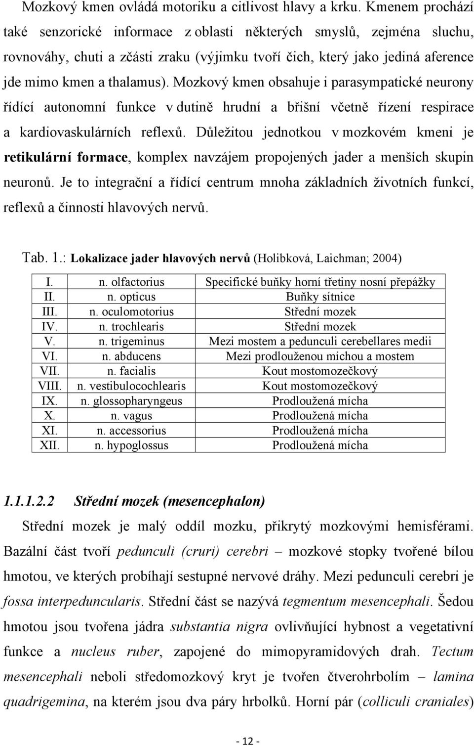 Mozkový kmen obsahuje i parasympatické neurony řídící autonomní funkce v dutině hrudní a břišní včetně řízení respirace a kardiovaskulárních reflexů.