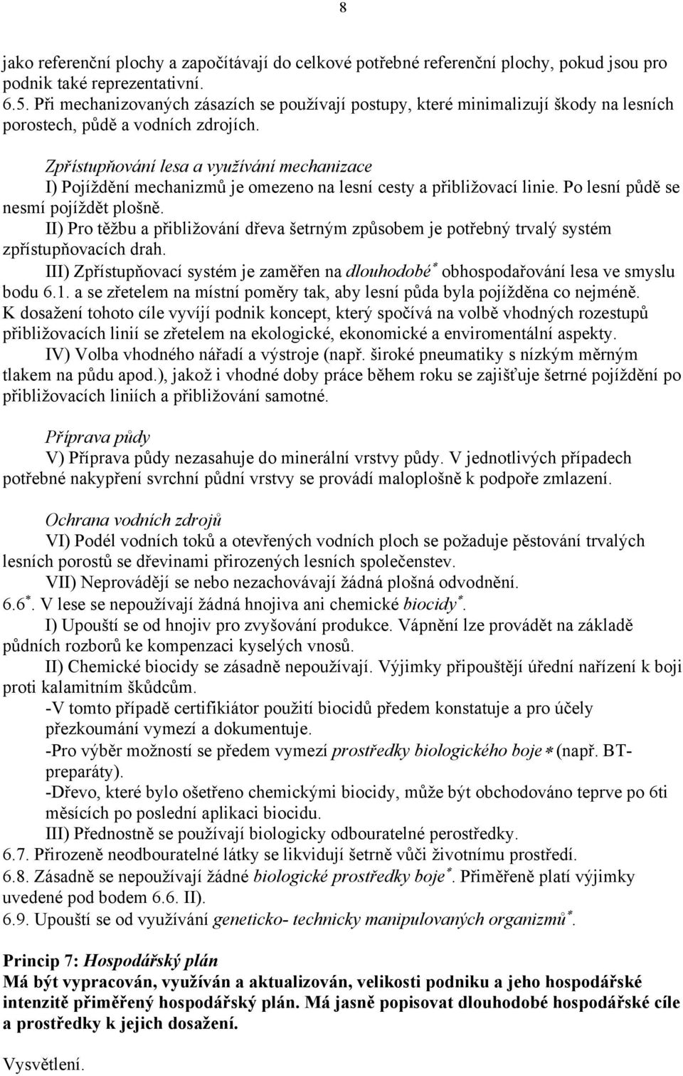 Zpřístupňování lesa a využívání mechanizace I) Pojíždění mechanizmů je omezeno na lesní cesty a přibližovací linie. Po lesní půdě se nesmí pojíždět plošně.