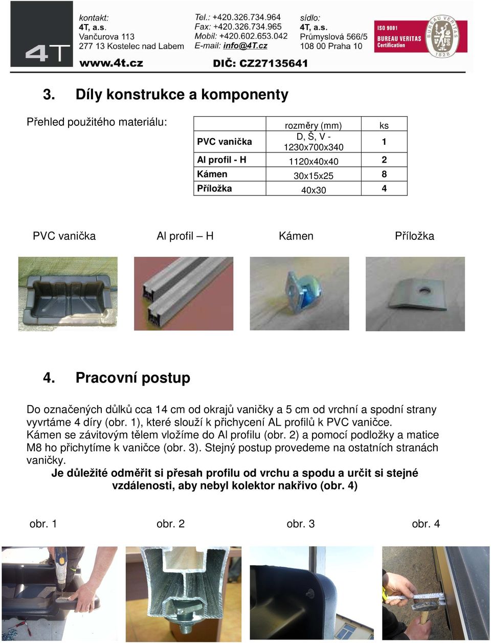 1), které slouží k přichycení AL profilů k PVC vaničce. Kámen se závitovým tělem vložíme do Al profilu (obr. 2) a pomocí podložky a matice M8 ho přichytíme k vaničce (obr. 3).