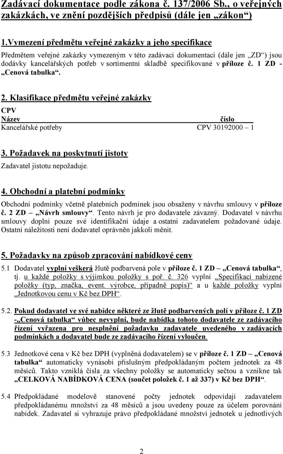 specifikované vpříloze č. 1 ZD - Cenová tabulka. 2. Klasifikace předmětu veřejné zakázky CPV Název číslo Kancelářské potřeby CPV 30192000 1 3.