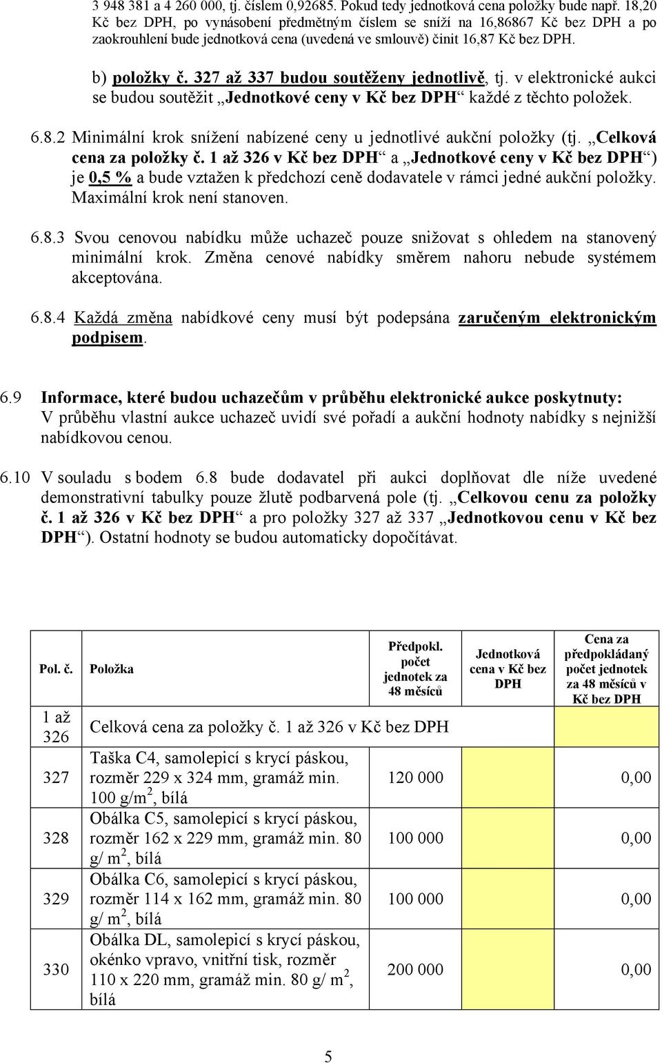 327 až 337 budou soutěženy jednotlivě, tj. v elektronické aukci se budou soutěžit Jednotkové ceny v Kč bez DPH každé z těchto položek. 6.8.