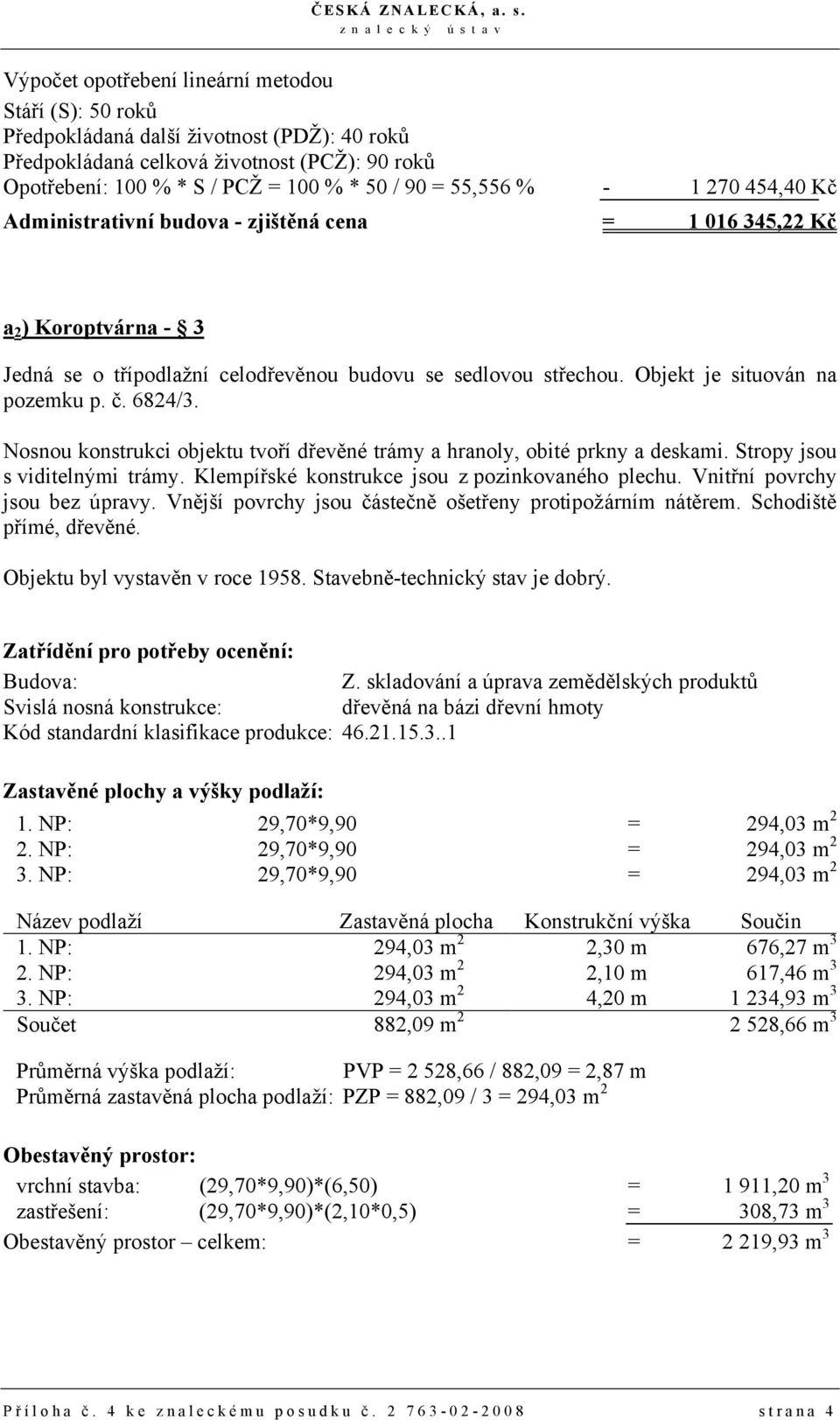 Objekt je situován na pozemku p. č. 6824/3. Nosnou konstrukci objektu tvoří dřevěné trámy a hranoly, obité prkny a deskami. Stropy jsou s viditelnými trámy.