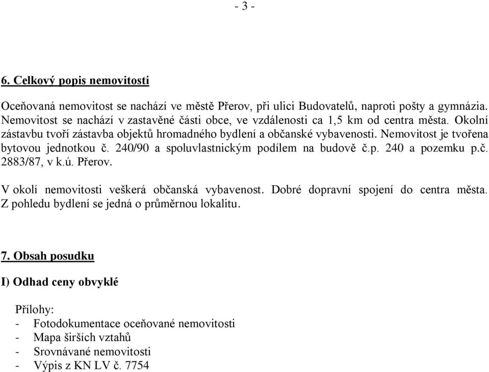 Nemovitost je tvořena bytovou jednotkou č. 240/90 a spoluvlastnickým podílem na budově č.p. 240 a pozemku p.č. 2883/87, v k.ú. Přerov. V okolí nemovitosti veškerá občanská vybavenost.