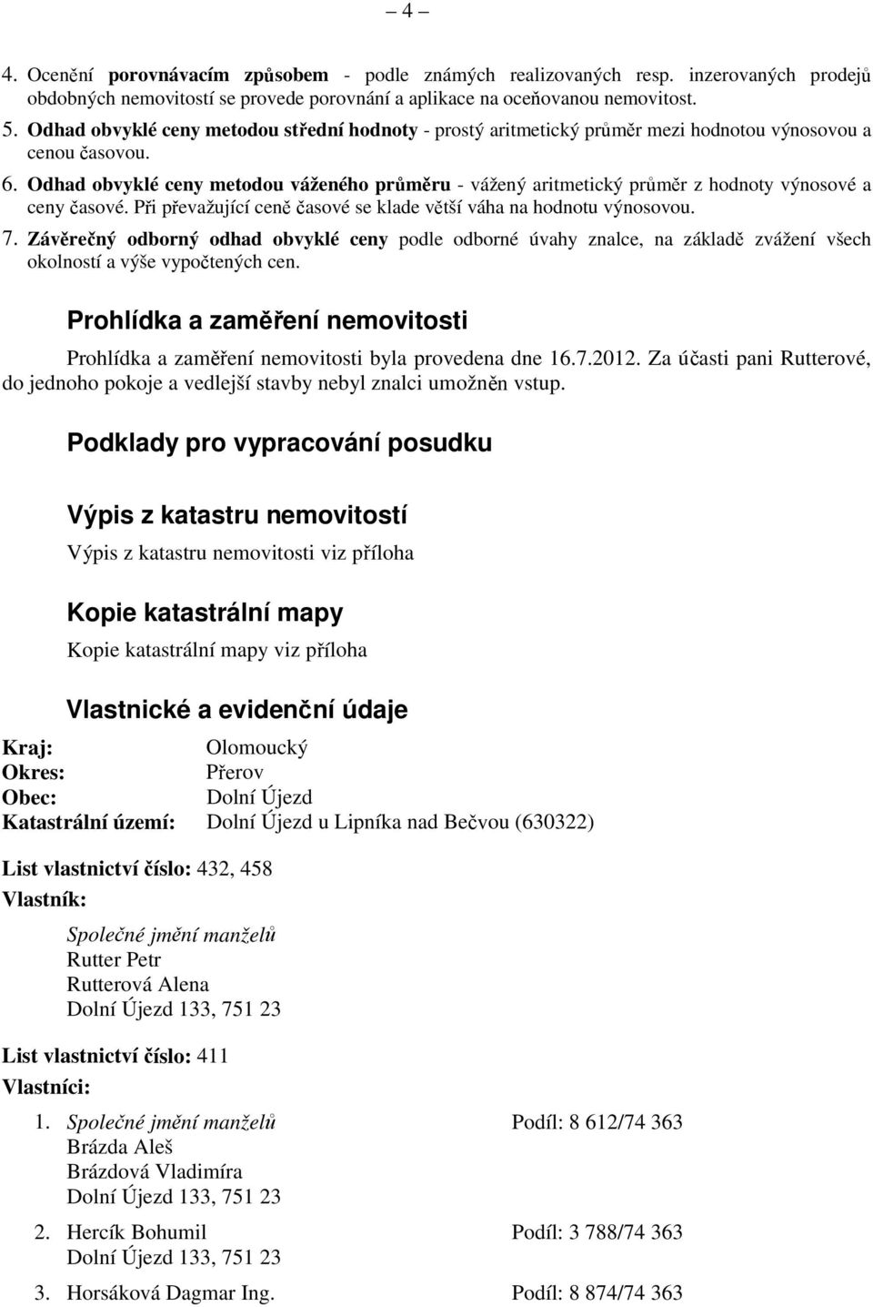 Odhad obvyklé ceny metodou váženého průměru - vážený aritmetický průměr z hodnoty výnosové a ceny časové. Při převažující ceně časové se klade větší váha na hodnotu výnosovou. 7.