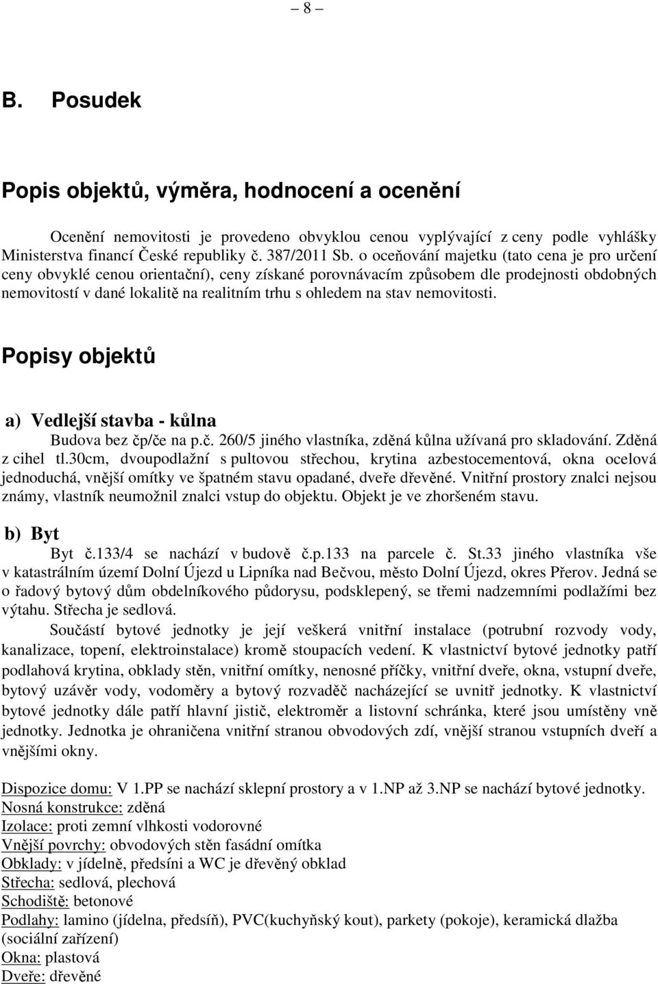 stav nemovitosti. Popisy objektů a) Vedlejší stavba - kůlna Budova bez čp/če na p.č. 260/5 jiného vlastníka, zděná kůlna užívaná pro skladování. Zděná z cihel tl.