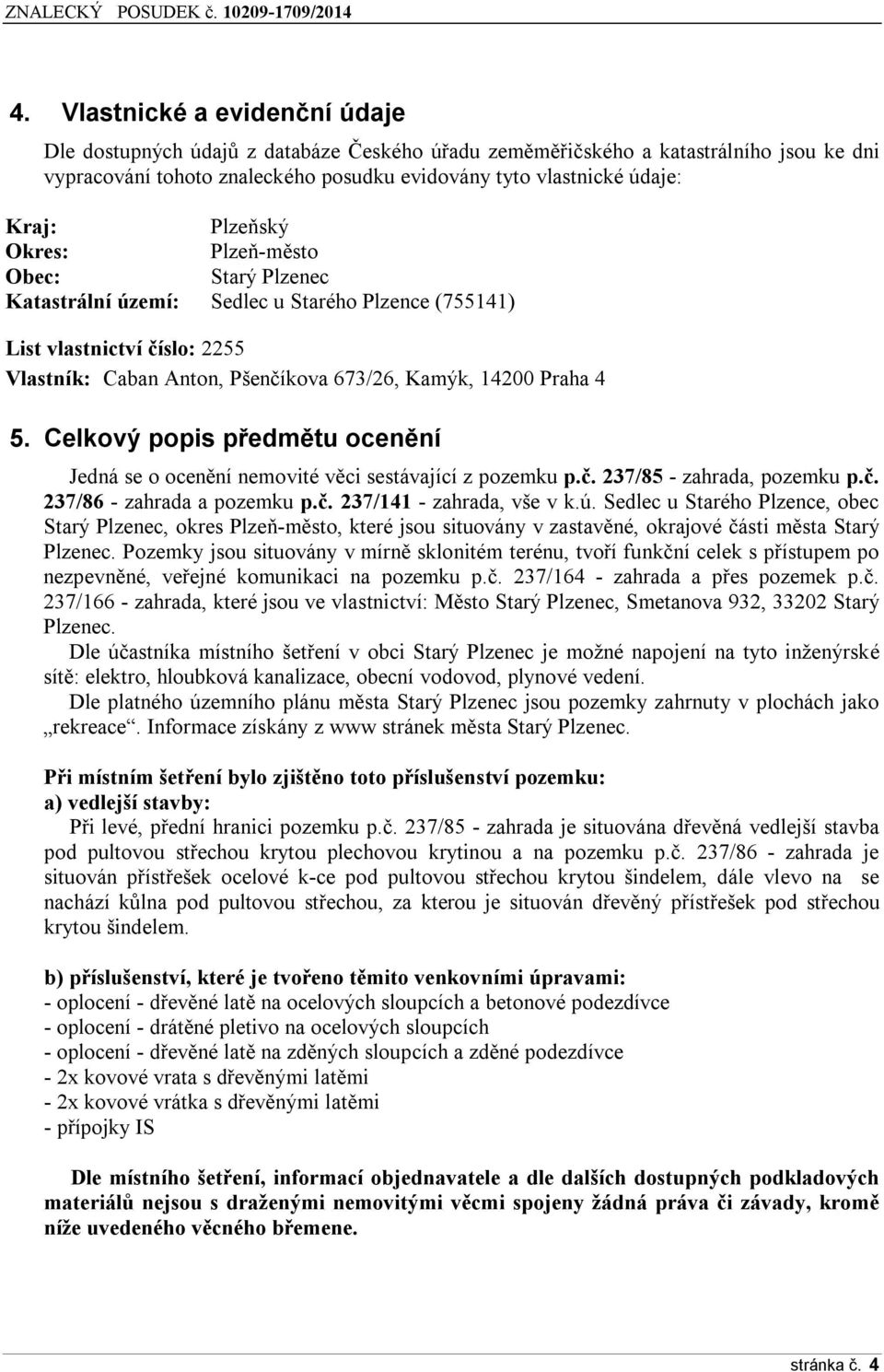 Celkový popis předmětu ocenění Jedná se o ocenění nemovité věci sestávající z pozemku p.č. 237/85 - zahrada, pozemku p.č. 237/86 - zahrada a pozemku p.č. 237/141 - zahrada, vše v k.ú.