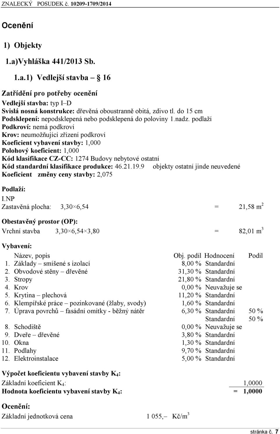 podlaží Podkroví: nemá podkroví Krov: neumožňující zřízení podkroví Koeficient vybavení stavby: 1,000 Polohový koeficient: 1,000 Kód klasifikace CZ-CC: 1274 Budovy nebytové ostatní Kód standardní