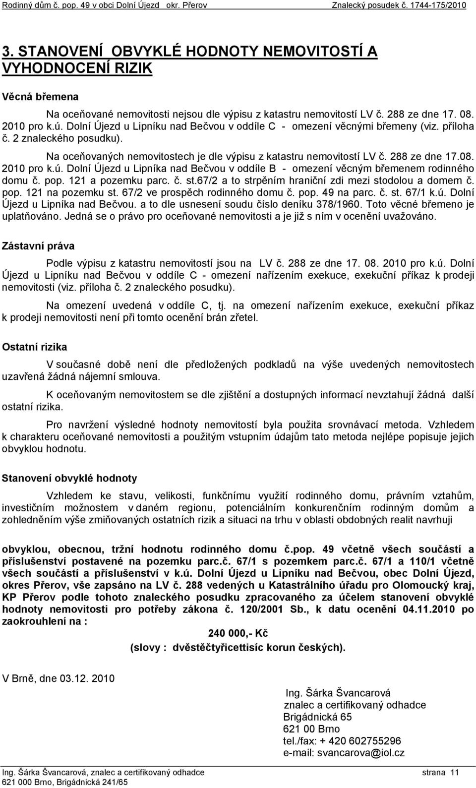 Dolní Újezd u Lipníku nad Bečvou v oddíle C - omezení věcnými břemeny (viz. příloha č. 2 znaleckého posudku). Na oceňovaných nemovitostech je dle výpisu z katastru nemovitostí LV č. 288 ze dne 17.08.