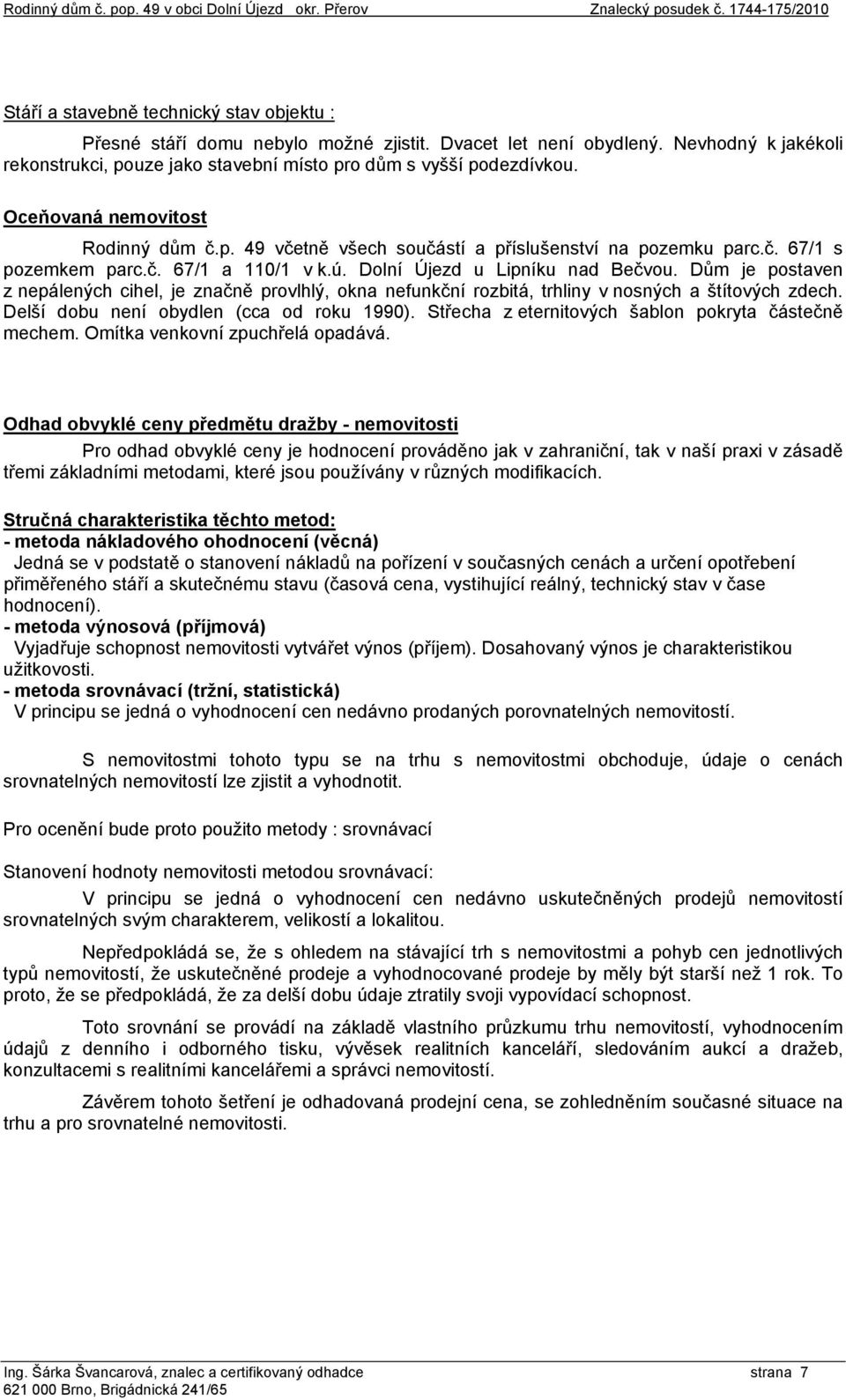 č. 67/1 a 110/1 v k.ú. Dolní Újezd u Lipníku nad Bečvou. Dům je postaven z nepálených cihel, je značně provlhlý, okna nefunkční rozbitá, trhliny v nosných a štítových zdech.