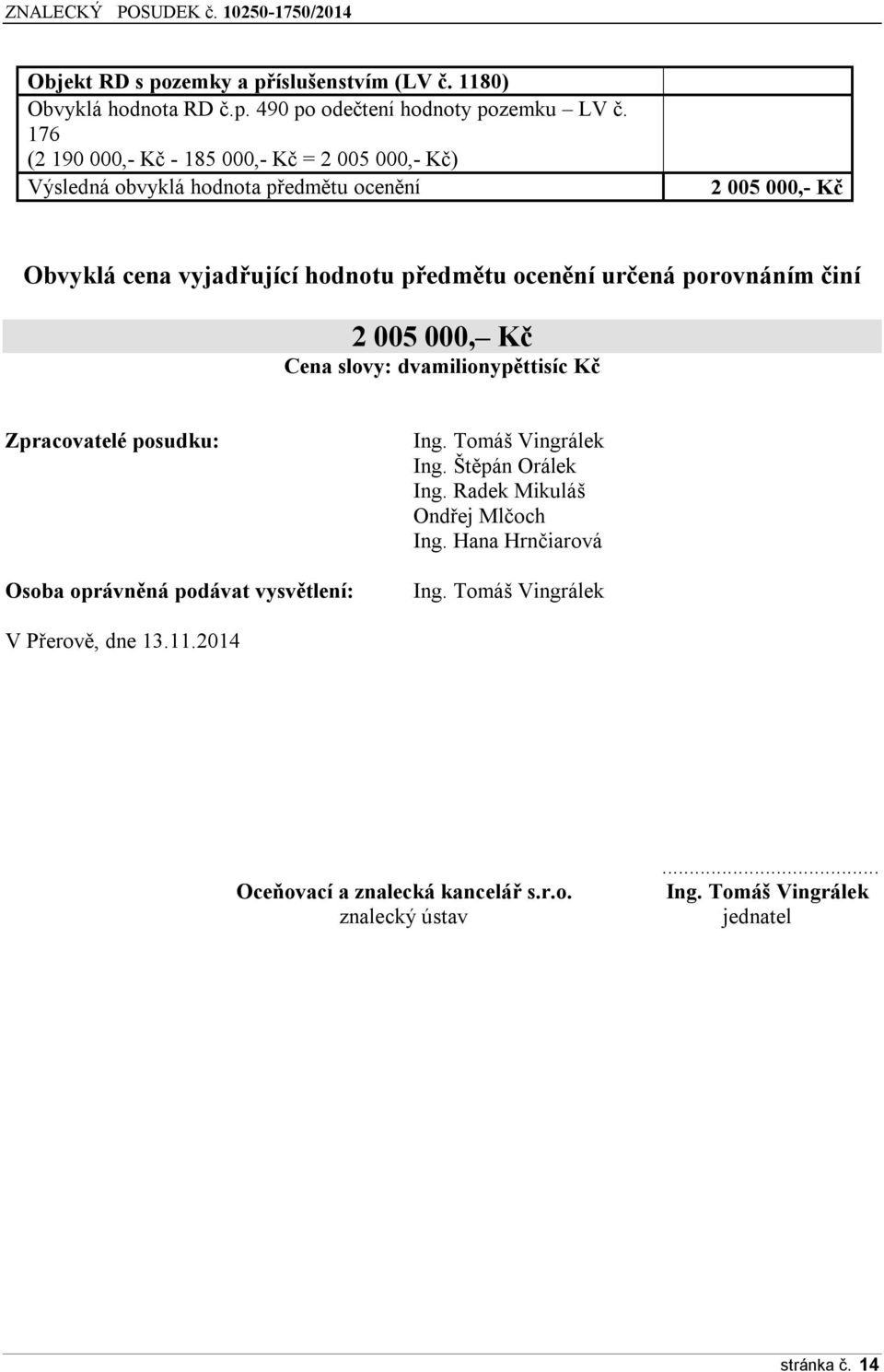 určená porovnáním činí 2 005 000, Kč Cena slovy: dvamilionypěttisíc Kč Zpracovatelé posudku: Osoba oprávněná podávat vysvětlení: Ing. Tomáš Vingrálek Ing.