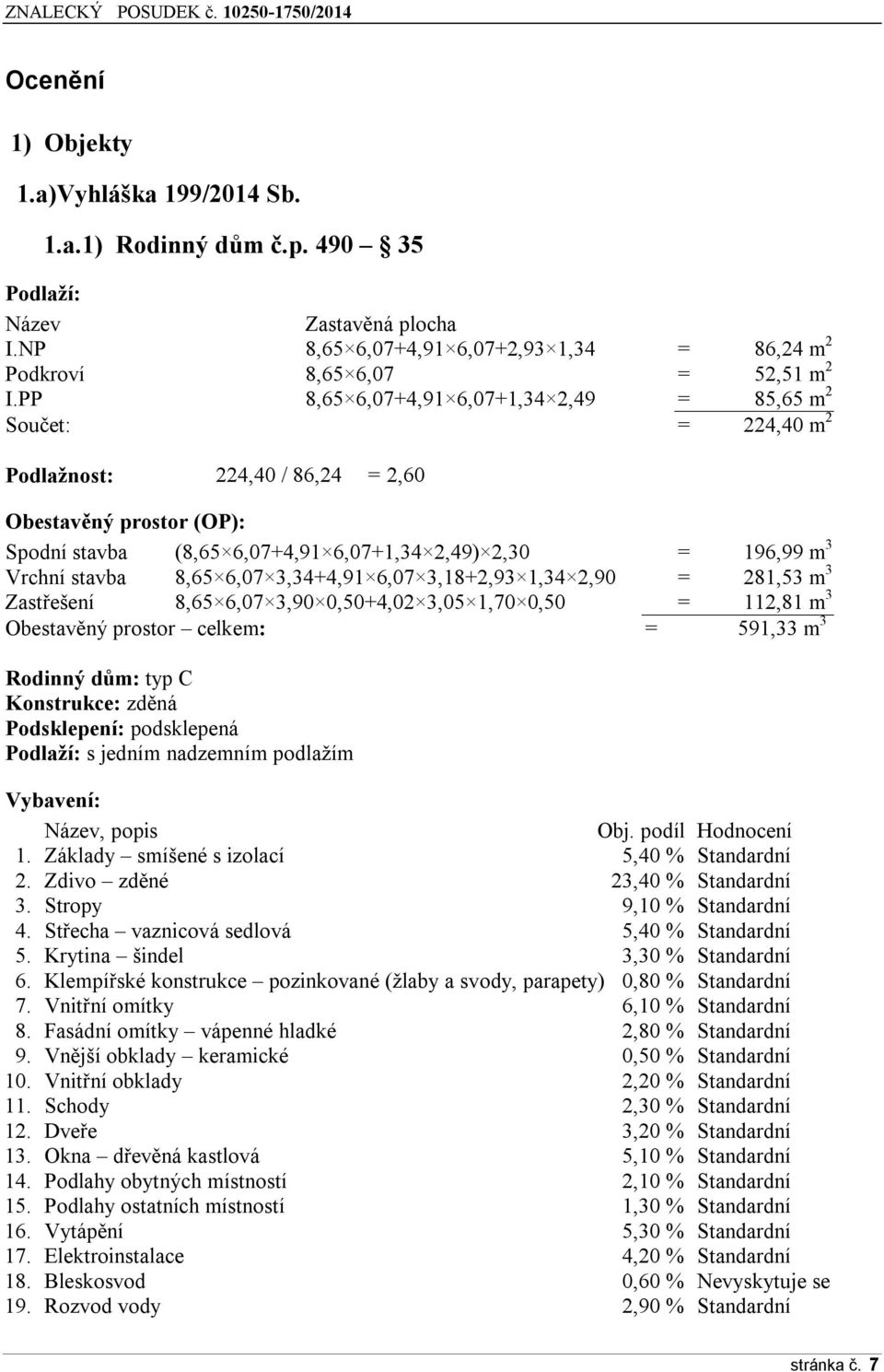 stavba 8,65 6,07 3,34+4,91 6,07 3,18+2,93 1,34 2,90 = 281,53 m 3 Zastřešení 8,65 6,07 3,90 0,50+4,02 3,05 1,70 0,50 = 112,81 m 3 Obestavěný prostor celkem: = 591,33 m 3 Rodinný dům: typ C Konstrukce: