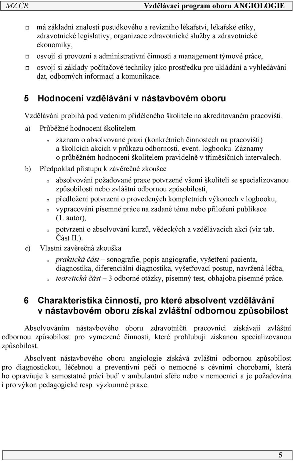 5 Hodnocení vzdělávání v nástavbovém oboru Vzdělávání probíhá pod vedením přiděleného školitele na akreditovaném pracovišti.