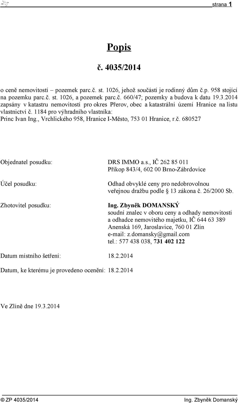 , Vrchlického 958, Hranice I-Město, 753 01 Hranice, r.č. 680527 Objednatel posudku: DRS IMMO a.s., IČ 262 85 011 Příkop 843/4, 602 00 Brno-Zábrdovice Účel posudku: Zhotovitel posudku: Odhad obvyklé ceny pro nedobrovolnou veřejnou dražbu podle 13 zákona č.