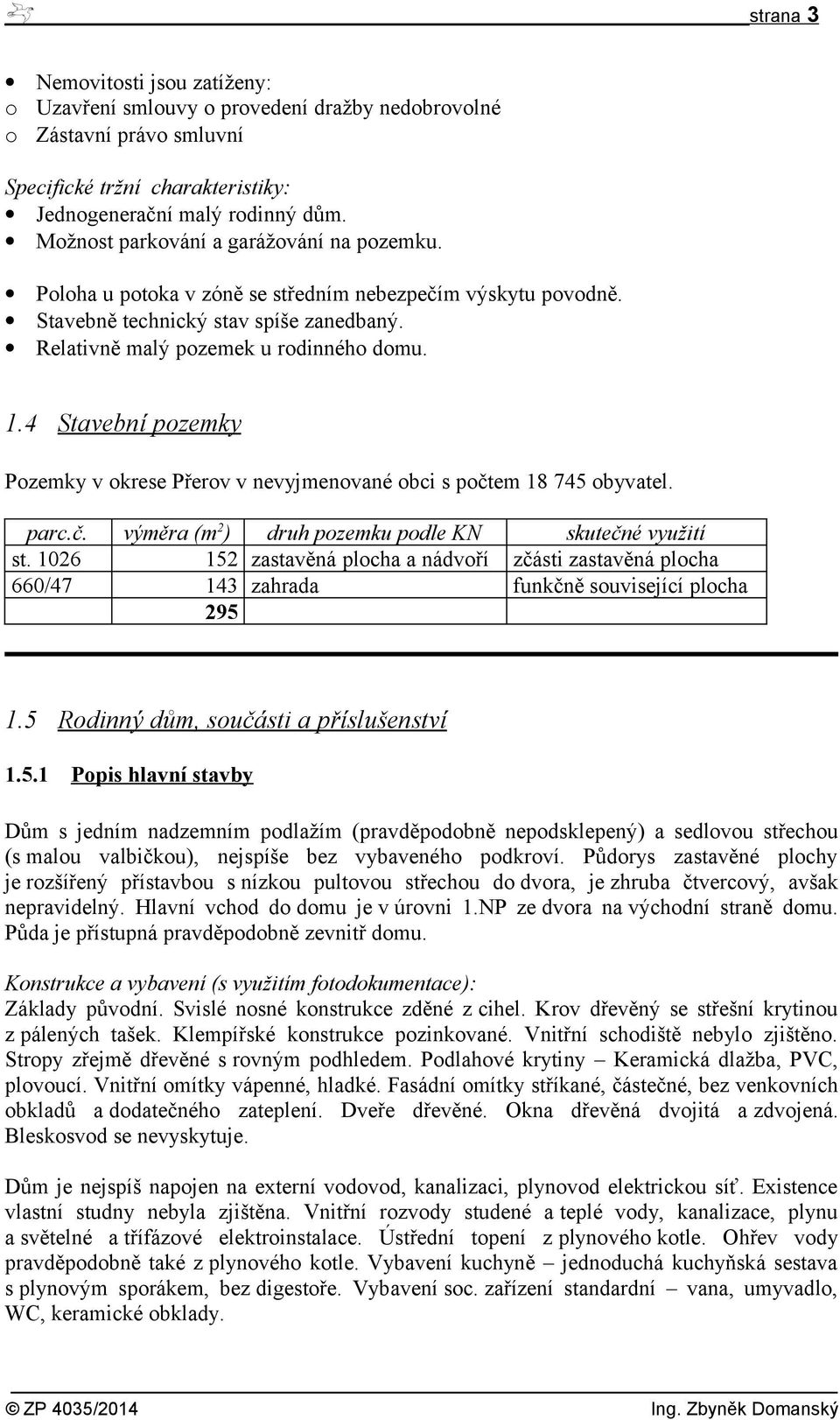 4 Stavební pozemky Pozemky v okrese Přerov v nevyjmenované obci s počtem 18 745 obyvatel. parc.č. výměra (m 2 ) druh pozemku podle KN skutečné využití st.