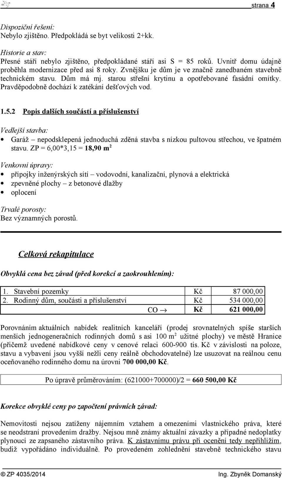 Pravděpodobně dochází k zatékání dešťových vod. 1.5.2 Popis dalších součástí a příslušenství Vedlejší stavba: Garáž nepodsklepená jednoduchá zděná stavba s nízkou pultovou střechou, ve špatném stavu.