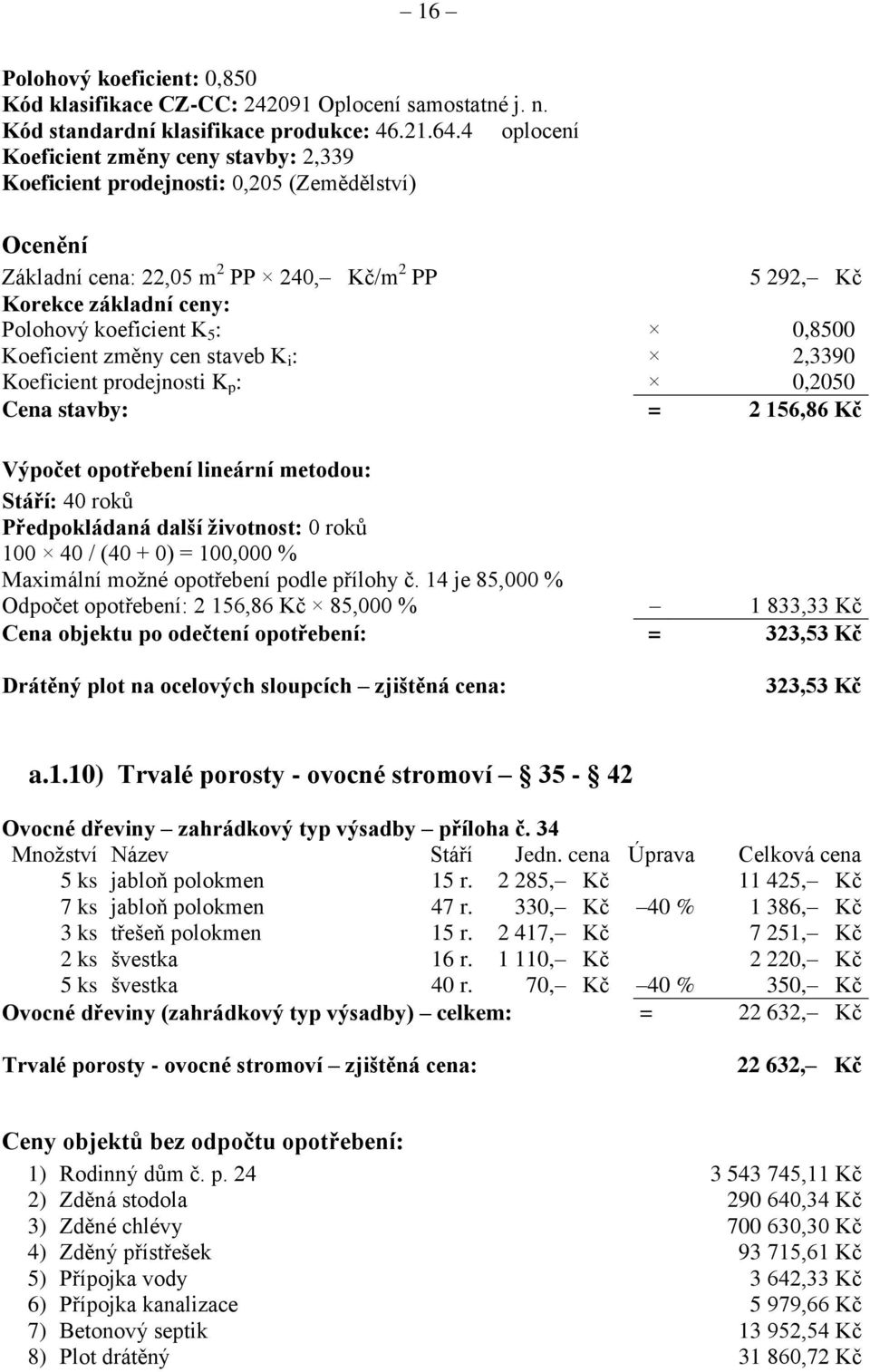 : 0,8500 Koeficient změny cen staveb K i : 2,3390 Koeficient prodejnosti K p : 0,2050 Cena stavby: = 2 156,86 Kč Výpočet opotřebení lineární metodou: Stáří: 40 roků Předpokládaná další životnost: 0