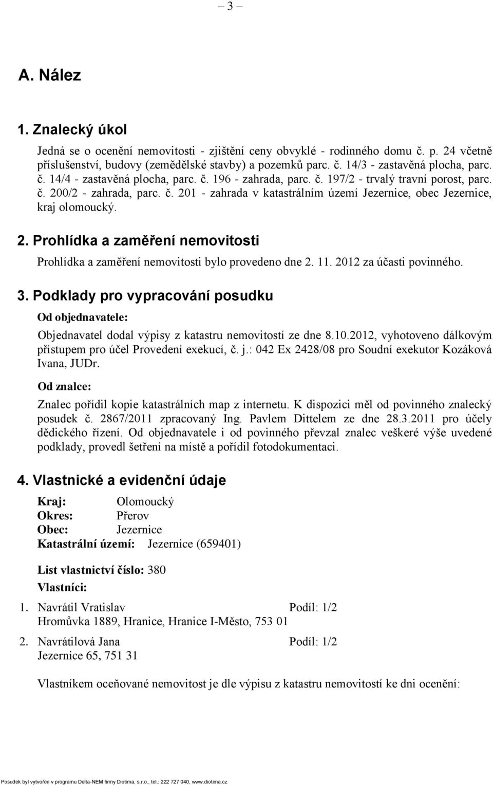 2. Prohlídka a zaměření nemovitosti Prohlídka a zaměření nemovitosti bylo provedeno dne 2. 11. 2012 za účasti povinného. 3.