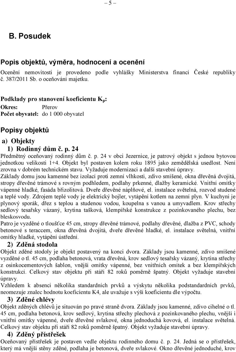 Objekt byl postaven kolem roku 1895 jako zemědělská usedlost. Není zrovna v dobrém technickém stavu. Vyžaduje modernizaci a další stavební úpravy.