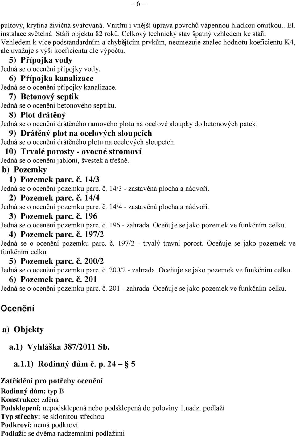 6) Přípojka kanalizace Jedná se o ocenění přípojky kanalizace. 7) Betonový septik Jedná se o ocenění betonového septiku.