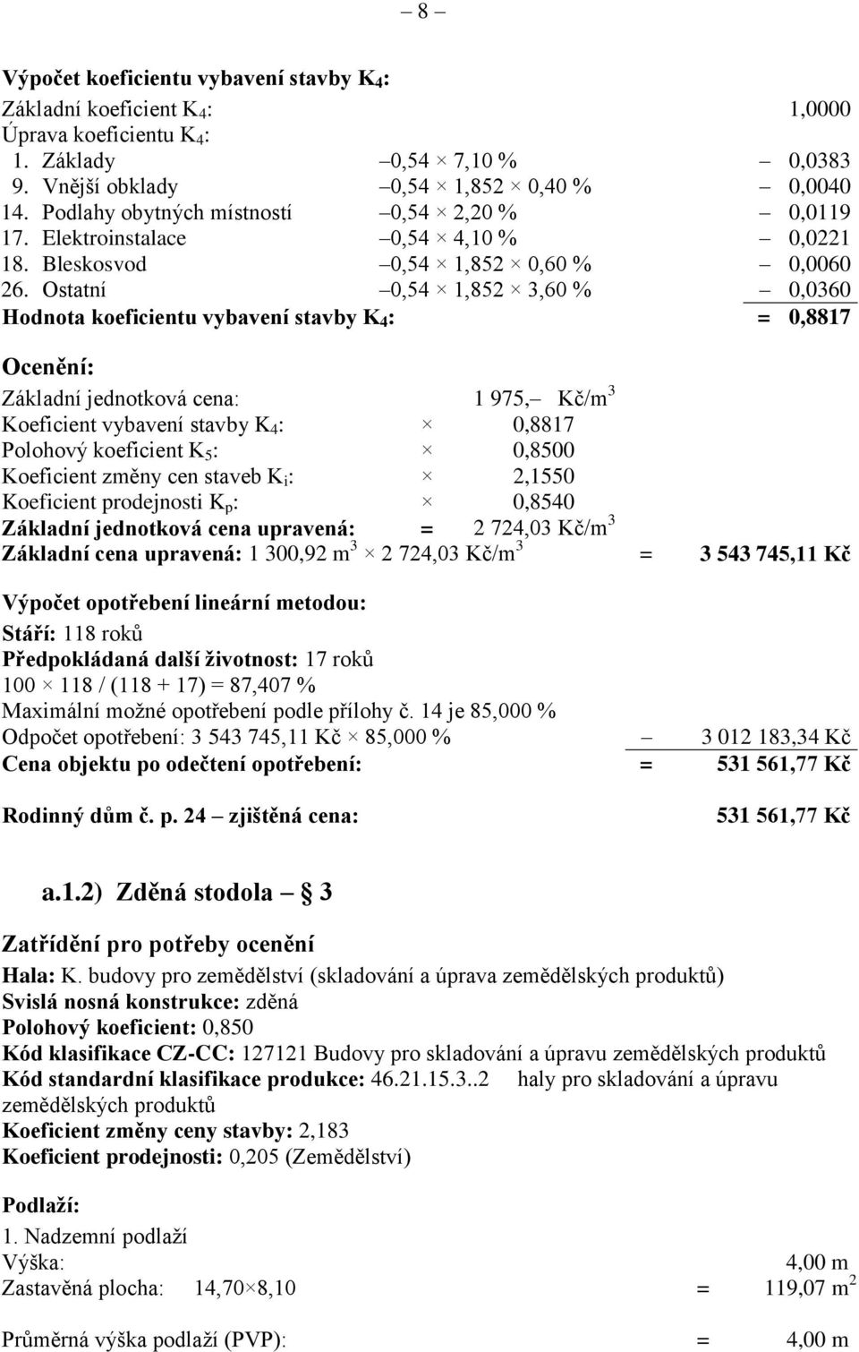 Ostatní 0,54 1,852 3,60 % 0,0360 Hodnota koeficientu vybavení stavby K 4 : = 0,8817 Ocenění: Základní jednotková cena: 1 975, Kč/m 3 Koeficient vybavení stavby K 4 : 0,8817 Polohový koeficient K 5 :