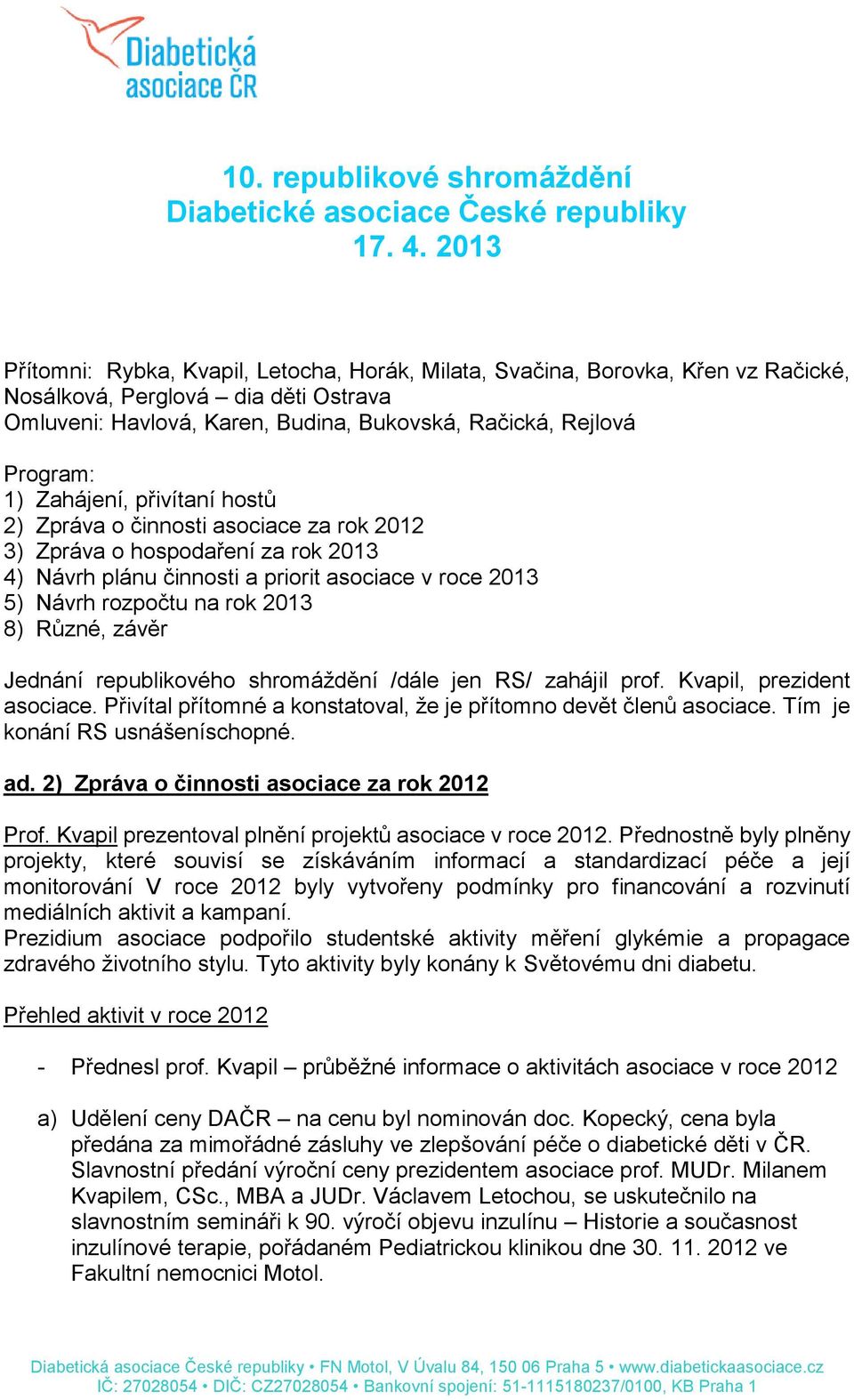 Zahájení, přivítaní hostů 2) Zpráva o činnosti asociace za rok 2012 3) Zpráva o hospodaření za rok 2013 4) Návrh plánu činnosti a priorit asociace v roce 2013 5) Návrh rozpočtu na rok 2013 8) Různé,