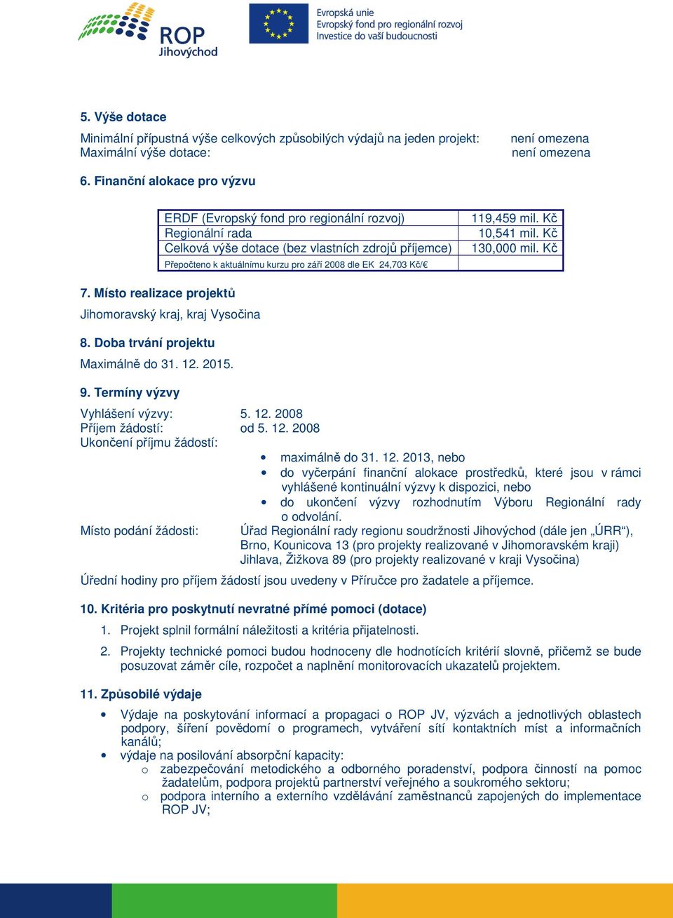 119,459 mil. Kč 10,541 mil. Kč 130,000 mil. Kč 7. Místo realizace projektů Jihomoravský kraj, kraj Vysočina 8. Doba trvání projektu Maximálně do 31. 12. 2015. 9. Termíny výzvy Vyhlášení výzvy: 5. 12. 2008 Příjem žádostí: od 5.