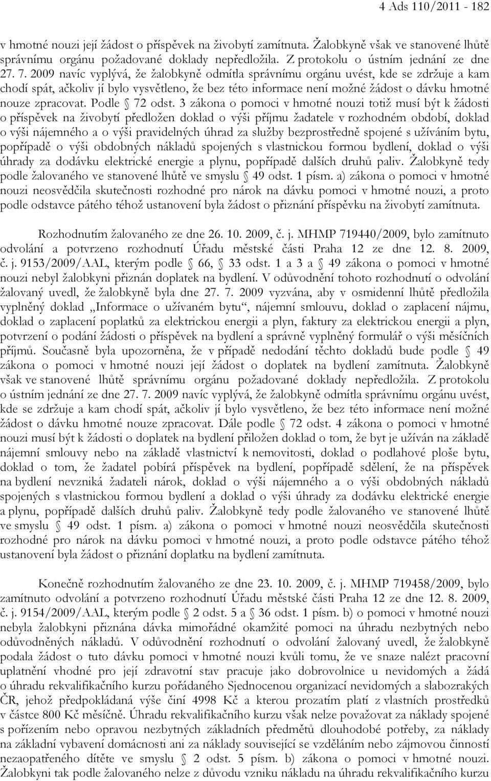 2009 navíc vyplývá, že žalobkyně odmítla správnímu orgánu uvést, kde se zdržuje a kam chodí spát, ačkoliv jí bylo vysvětleno, že bez této informace není možné žádost o dávku hmotné nouze zpracovat.