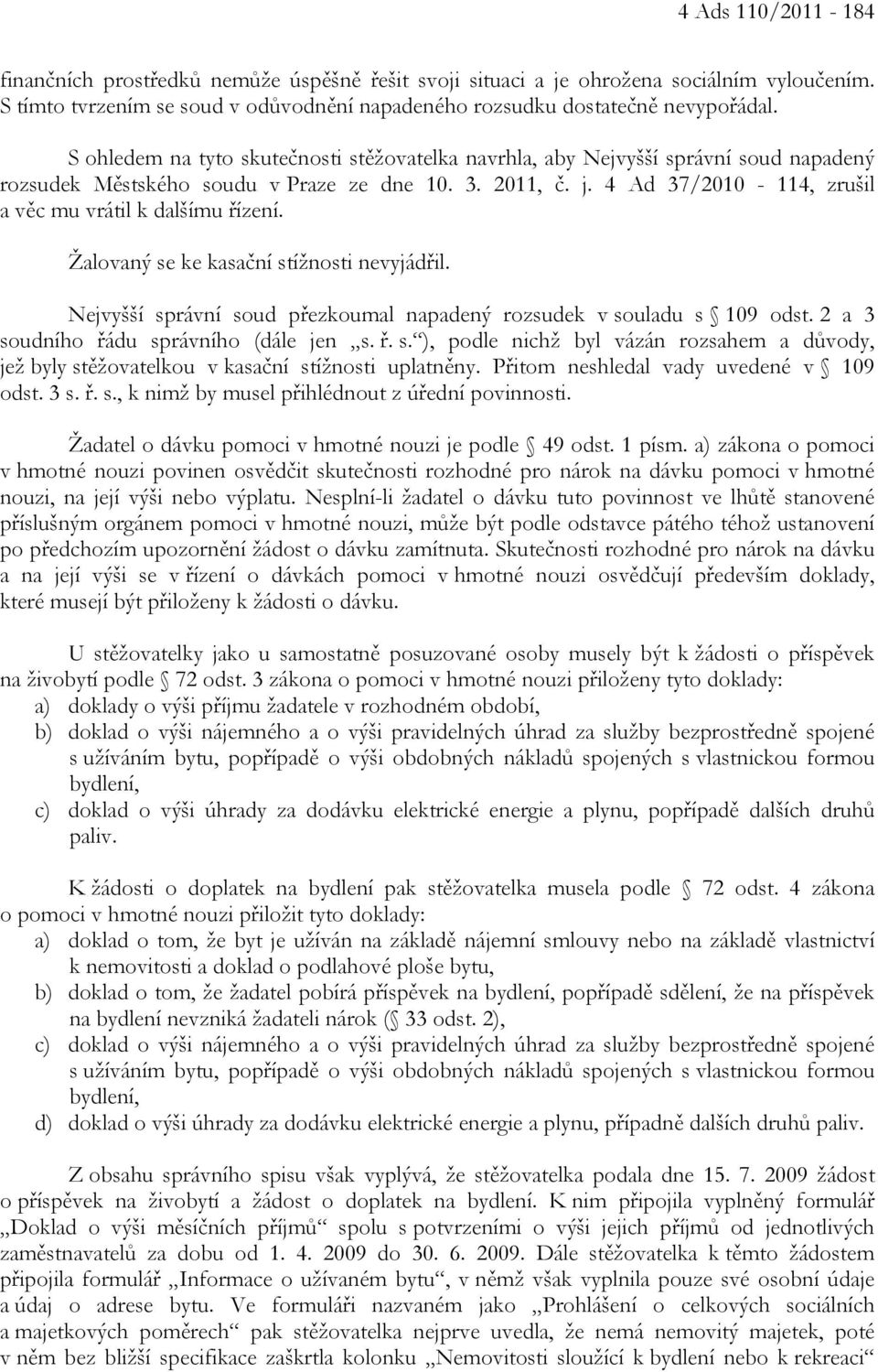 4 Ad 37/2010-114, zrušil a věc mu vrátil k dalšímu řízení. Žalovaný se ke kasační stížnosti nevyjádřil. Nejvyšší správní soud přezkoumal napadený rozsudek v souladu s 109 odst.